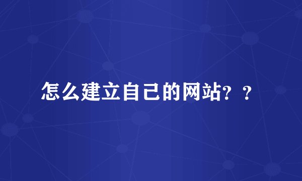 怎么建立自己的网站？？