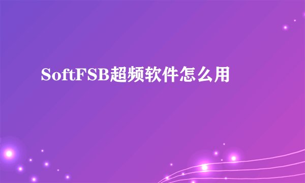 SoftFSB超频软件怎么用
