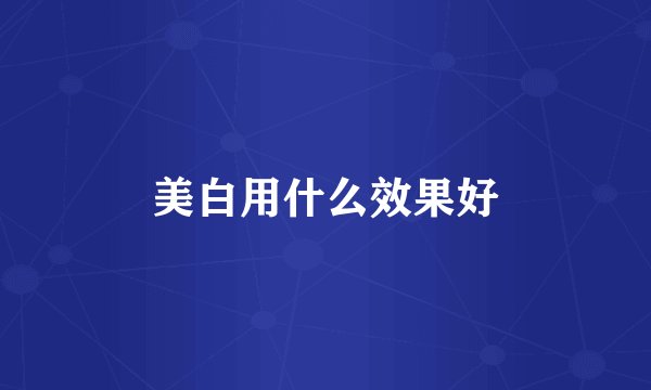 美白用什么效果好