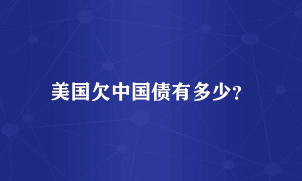 美国欠中国债有多少？