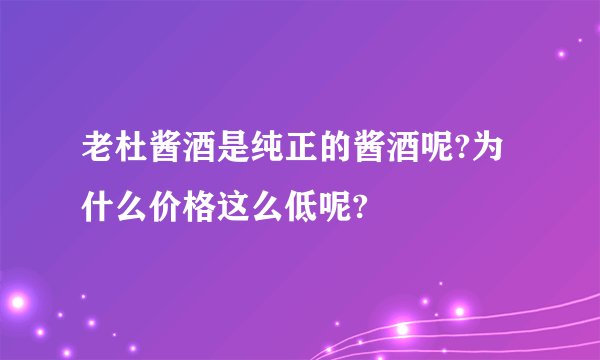 老杜酱酒是纯正的酱酒呢?为什么价格这么低呢?