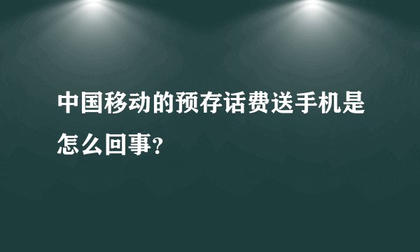 中国移动的预存话费送手机是怎么回事？