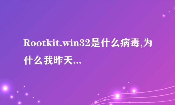 Rootkit.win32是什么病毒,为什么我昨天把它杀了,今天又出现了