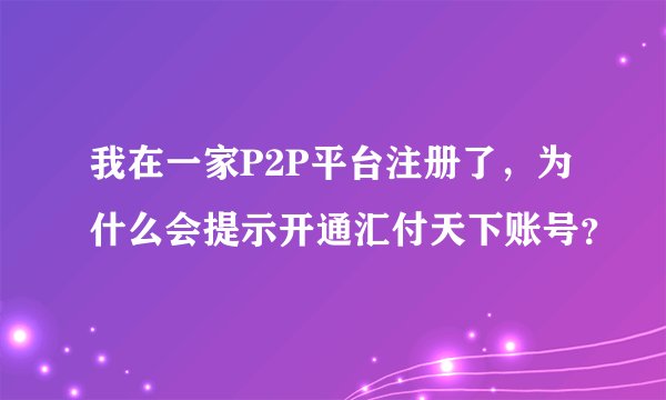 我在一家P2P平台注册了，为什么会提示开通汇付天下账号？