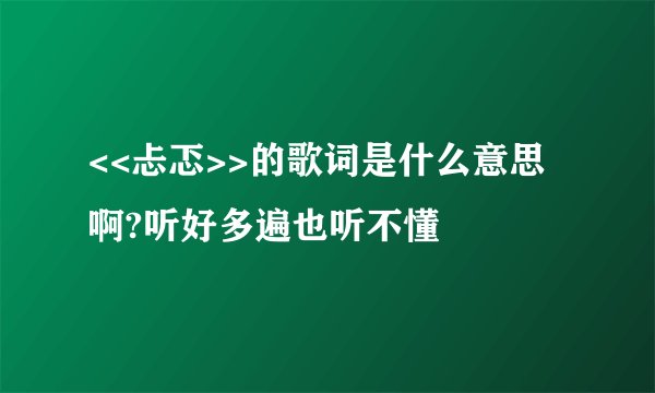 <<忐忑>>的歌词是什么意思啊?听好多遍也听不懂