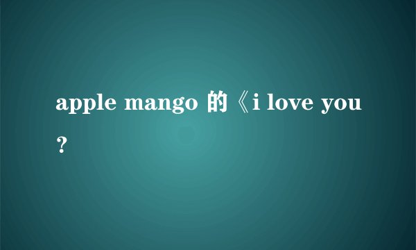 apple mango 的《i love you？