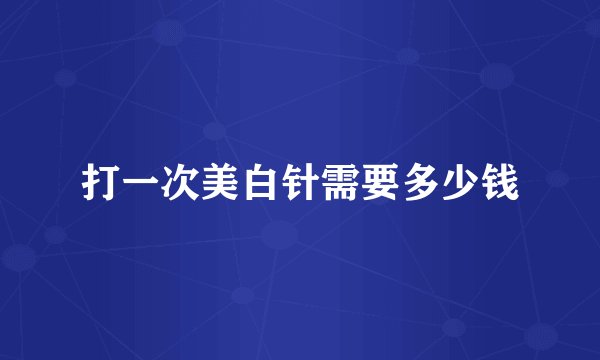 打一次美白针需要多少钱