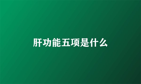 肝功能五项是什么