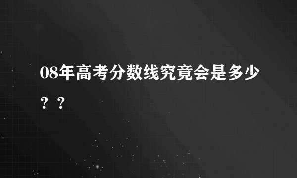 08年高考分数线究竟会是多少？？