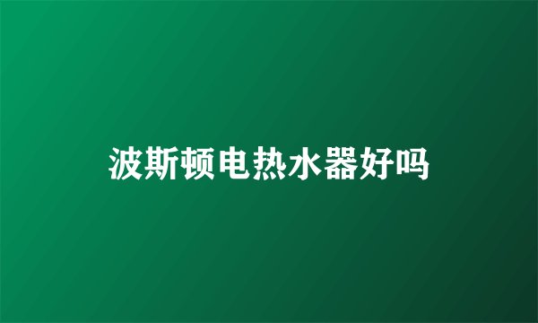 波斯顿电热水器好吗