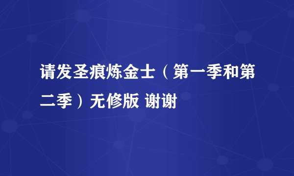请发圣痕炼金士（第一季和第二季）无修版 谢谢
