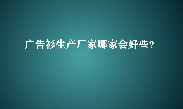 广告衫生产厂家哪家会好些？