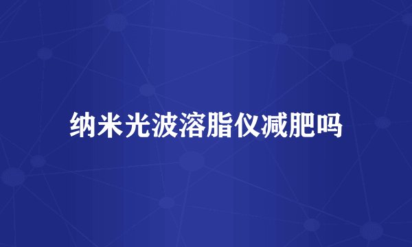 纳米光波溶脂仪减肥吗