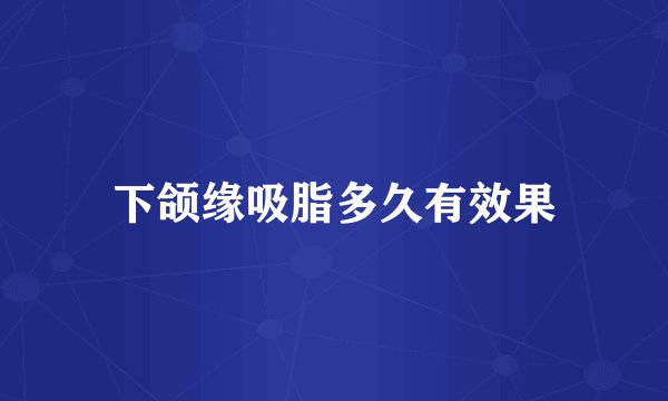 下颌缘吸脂多久有效果