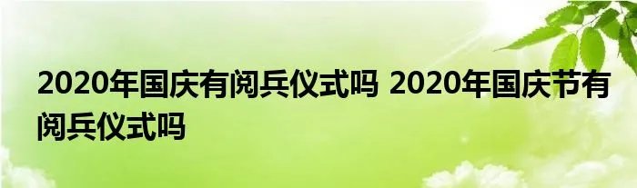 2020年国庆有阅兵仪式吗 2020年国庆节有阅兵仪式吗