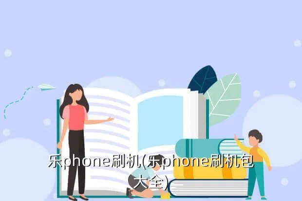 乐phone刷机(乐phone刷机包大全)