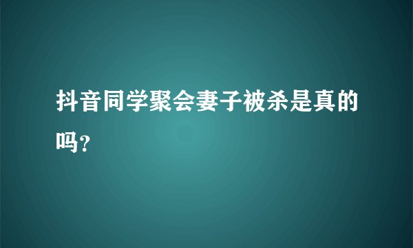 抖音同学聚会妻子被杀是真的吗？