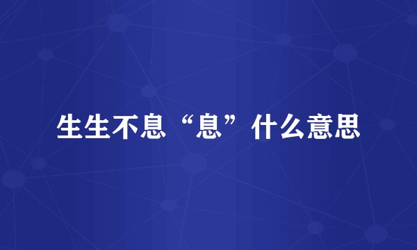 生生不息“息”什么意思
