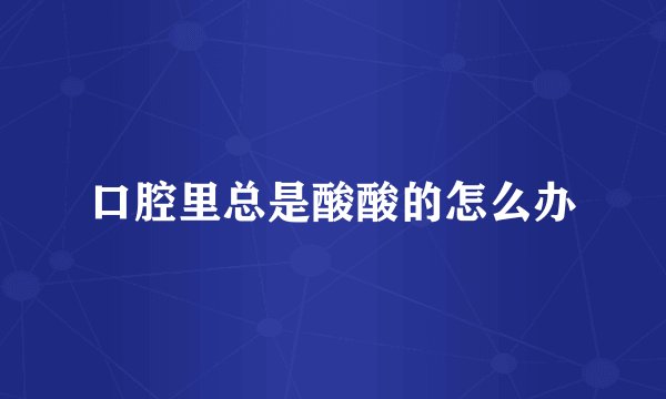 口腔里总是酸酸的怎么办