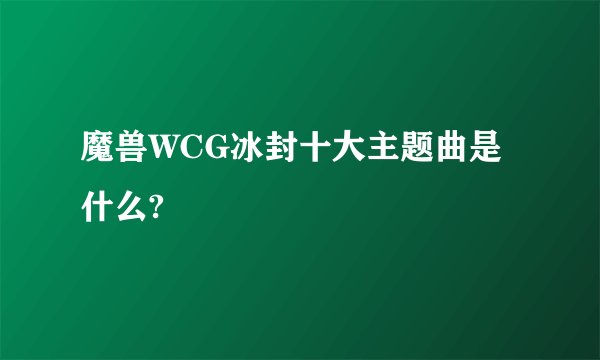魔兽WCG冰封十大主题曲是什么?