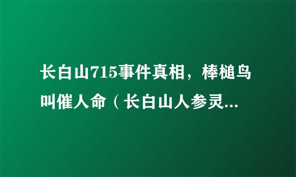 长白山715事件真相，棒槌鸟叫催人命（长白山人参灵异事件）