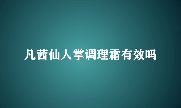 凡茜仙人掌调理霜有效吗