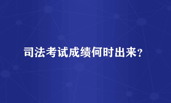 司法考试成绩何时出来？