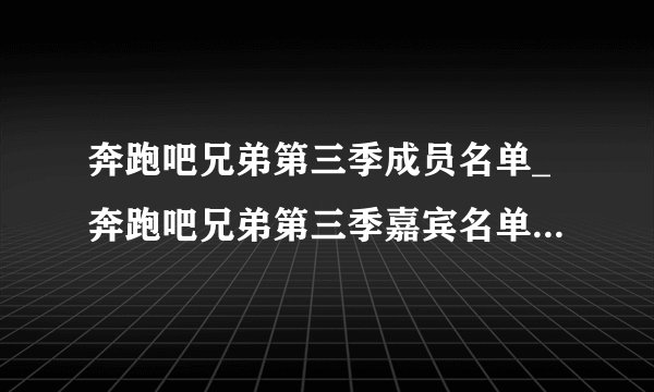 奔跑吧兄弟第三季成员名单_奔跑吧兄弟第三季嘉宾名单-你知道吗