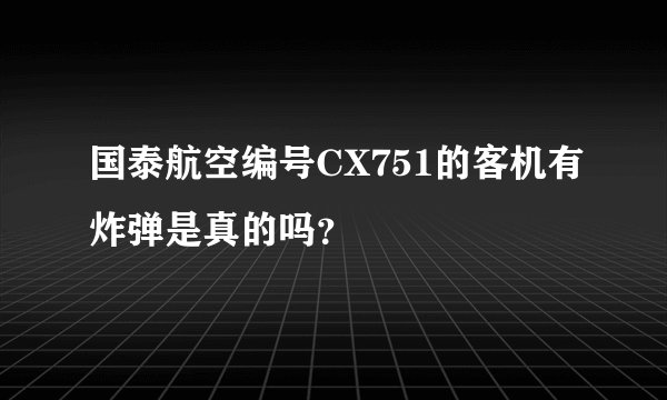 国泰航空编号CX751的客机有炸弹是真的吗？