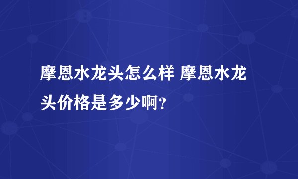 摩恩水龙头怎么样 摩恩水龙头价格是多少啊？