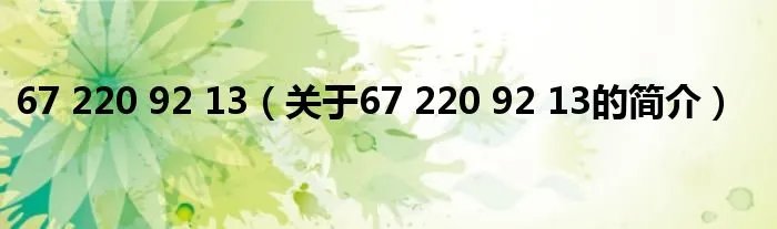 67 220 92 13（关于67 220 92 13的简介）