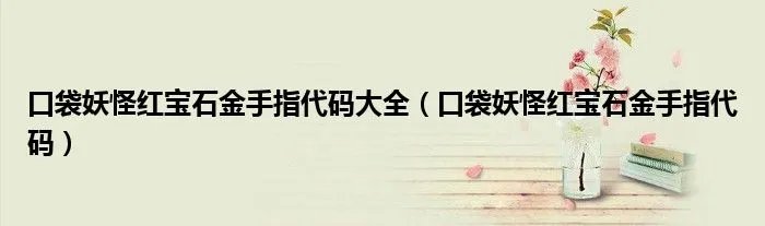 口袋妖怪红宝石金手指代码大全（口袋妖怪红宝石金手指代码）