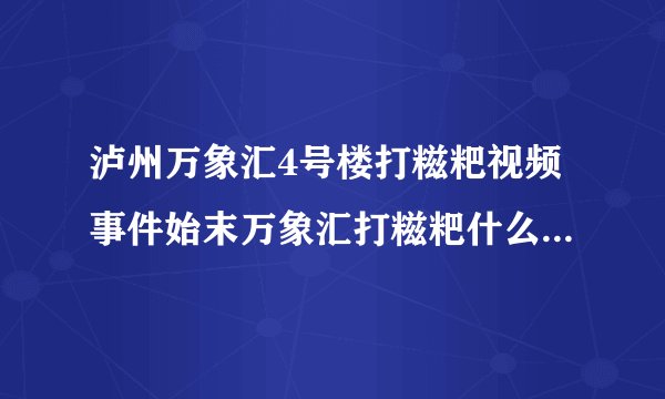 泸州万象汇4号楼打糍粑视频事件始末万象汇打糍粑什么梗什么意思