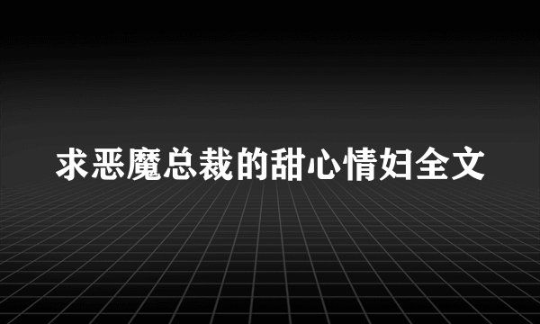 求恶魔总裁的甜心情妇全文
