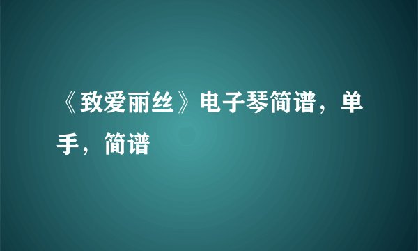 《致爱丽丝》电子琴简谱，单手，简谱