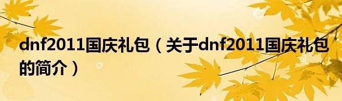 dnf2011国庆礼包(关于dnf2011国庆礼包的简介)