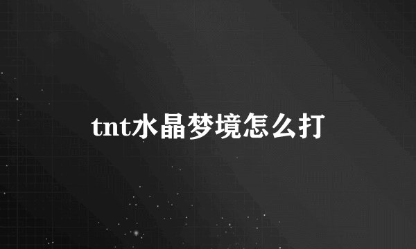 tnt水晶梦境怎么打
