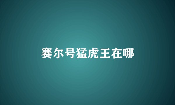 赛尔号猛虎王在哪