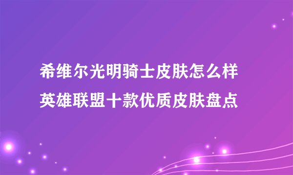 希维尔光明骑士皮肤怎么样 英雄联盟十款优质皮肤盘点