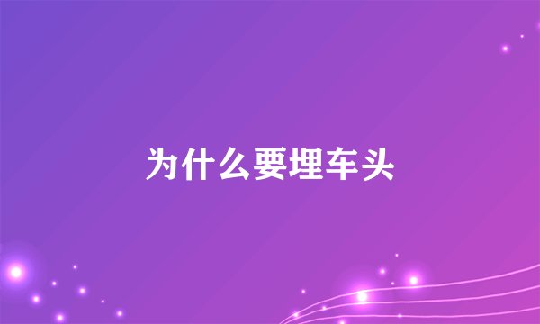 为什么要埋车头