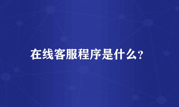 在线客服程序是什么？