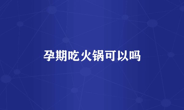 孕期吃火锅可以吗