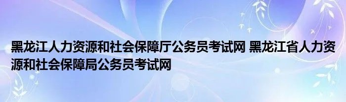 黑龙江人力资源和社会保障厅公务员考试网 黑龙江省人力资源和社会保障局公务员考试网
