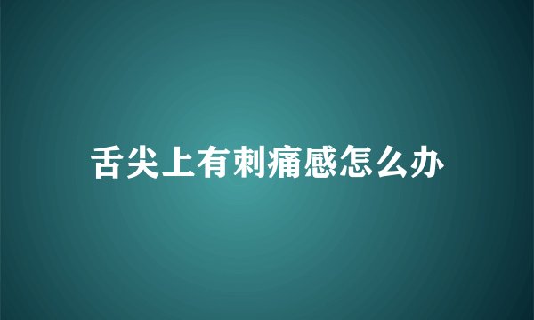 舌尖上有刺痛感怎么办
