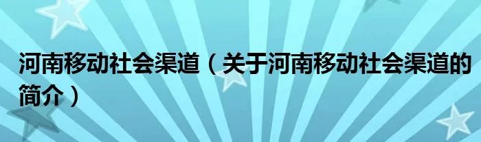 河南移动社会渠道（关于河南移动社会渠道的简介）