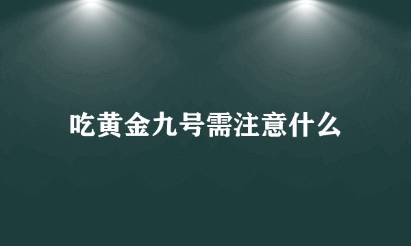 吃黄金九号需注意什么