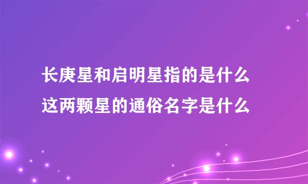 长庚星和启明星指的是什么 这两颗星的通俗名字是什么