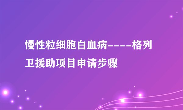 慢性粒细胞白血病----格列卫援助项目申请步骤