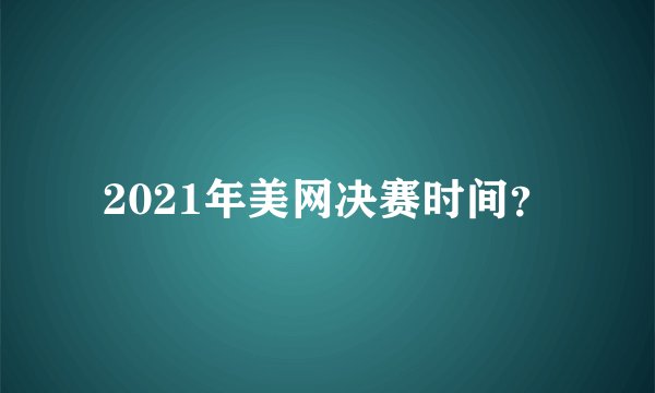 2021年美网决赛时间？