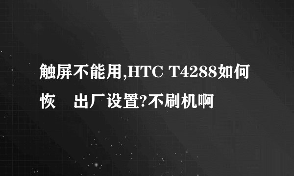 触屏不能用,HTC T4288如何恢復出厂设置?不刷机啊